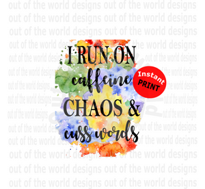 I run on caffeine chaos and cusswords (Instant Print) Digital Download