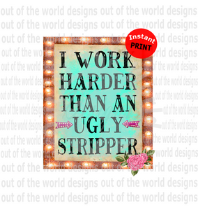 I work harder then a ugly stripper (Instant Print) Digital Download