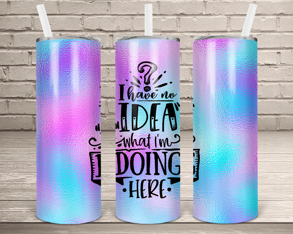 (Instant Print) Digital Download - I have no idea what I'm doing here  20oz skinny tapered tumbler , made for our sublimation tumblers