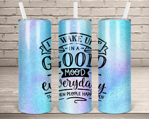 (Instant Print) Digital Download - I wake up in a good mood everyday then people happen  20oz skinny tapered tumbler  , made for our  tumblers