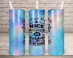 (Instant Print) Digital Download - I want to be a nice perspn but everyone is so stupid  20oz skinny tapered tumbler , made for our  tumblers