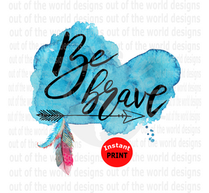 Be Brave (Instant Print) Digital Download
