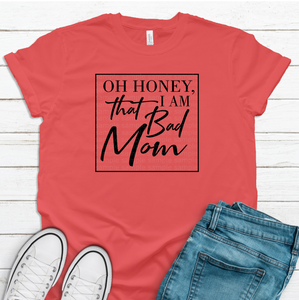 Screen print - ( Oh Honey I am that Bad Mom )